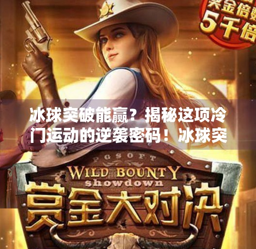 冰球突破能赢？揭秘这项冷门运动的逆袭密码！冰球突破能赢