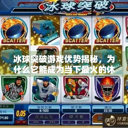 冰球突破游戏优势揭秘，为什么它能成为当下最火的休闲娱乐选择？冰球突破游戏优势