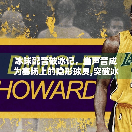 冰球配音破冰记，当声音成为赛场上的隐形球员,突破冰球配音
