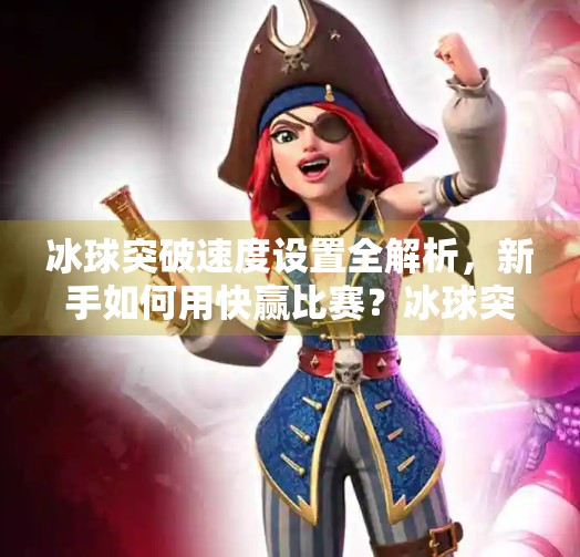 冰球突破速度设置全解析，新手如何用快赢比赛？冰球突破 速度设置